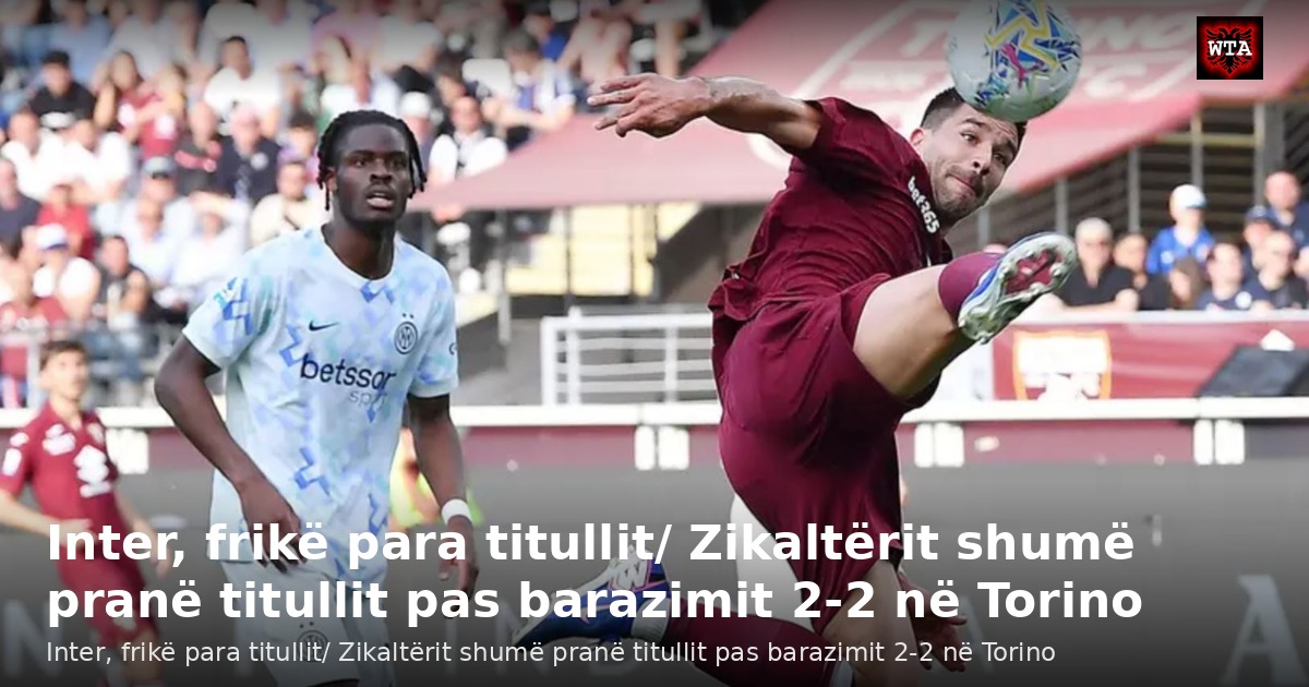 Inter, frikë para titullit/ Zikaltërit shumë pranë titullit pas barazimit 2-2 në Torino