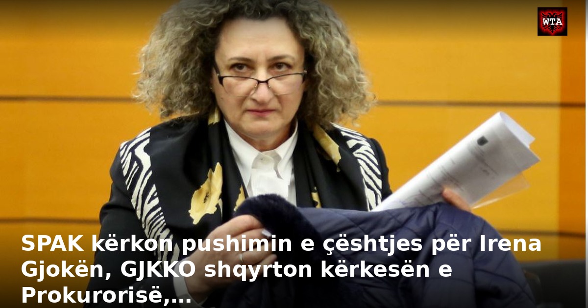 SPAK kërkon pushimin e çështjes për Irena Gjokën, GJKKO shqyrton kërkesën e Prokurorisë,…