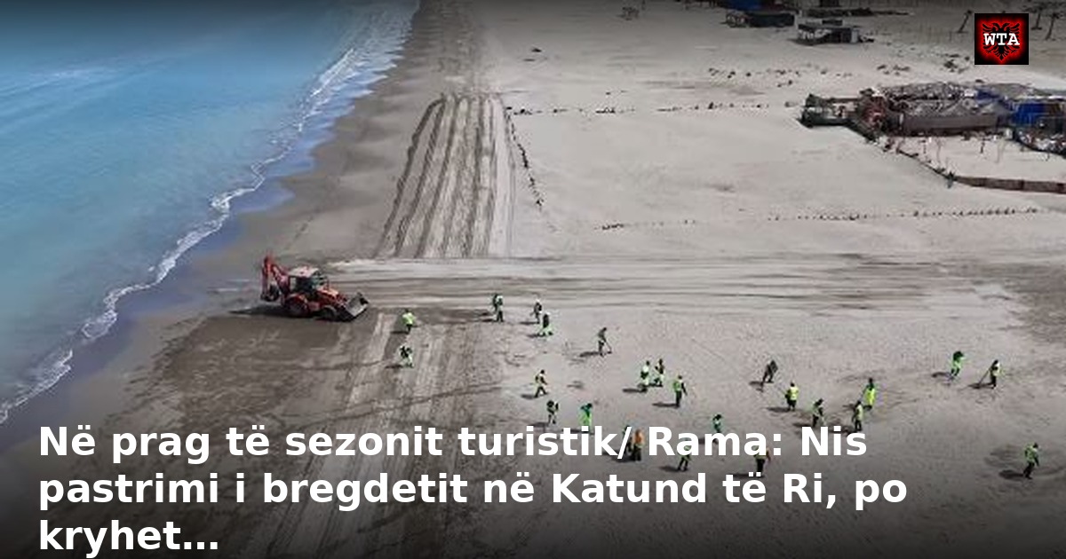 Në prag të sezonit turistik/ Rama: Nis pastrimi i bregdetit në Katund të Ri, po kryhet…