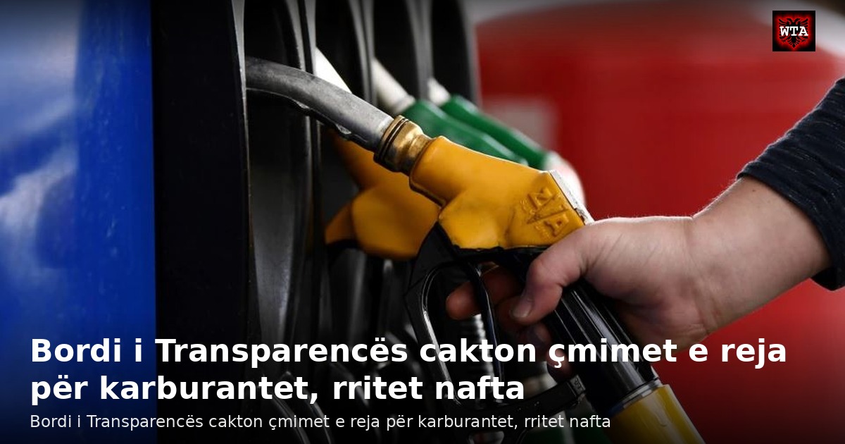 Bordi i Transparencës cakton çmimet e reja për karburantet, rritet nafta