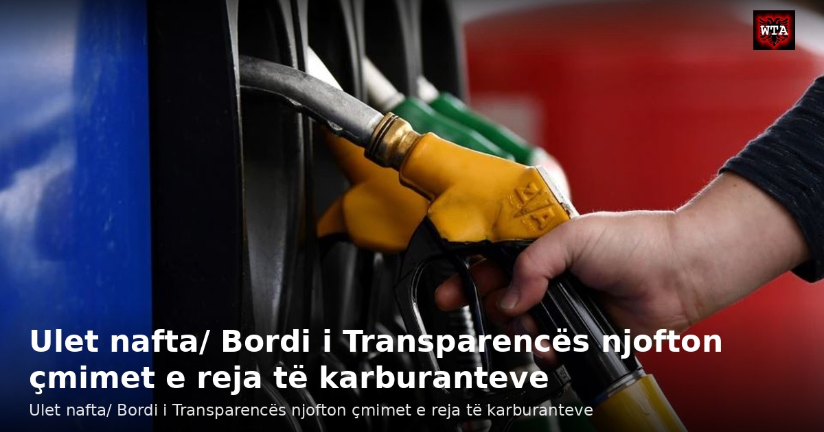 Ulet nafta/ Bordi i Transparencës njofton çmimet e reja të karburanteve