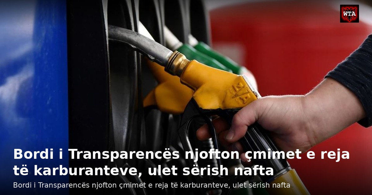 Bordi i Transparencës njofton çmimet e reja të karburanteve, ulet sërish nafta