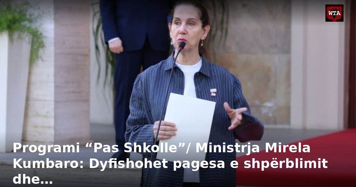 Programi “Pas Shkolle”/ Ministrja Mirela Kumbaro: Dyfishohet pagesa e shpërblimit dhe…