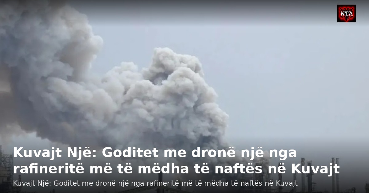 Kuvajt Një: Goditet me dronë një nga rafineritë më të mëdha të naftës në Kuvajt