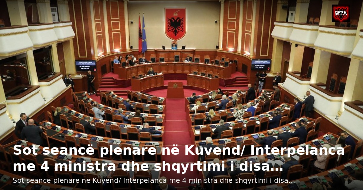Sot seancë plenare në Kuvend/ Interpelanca me 4 ministra dhe shqyrtimi i disa…