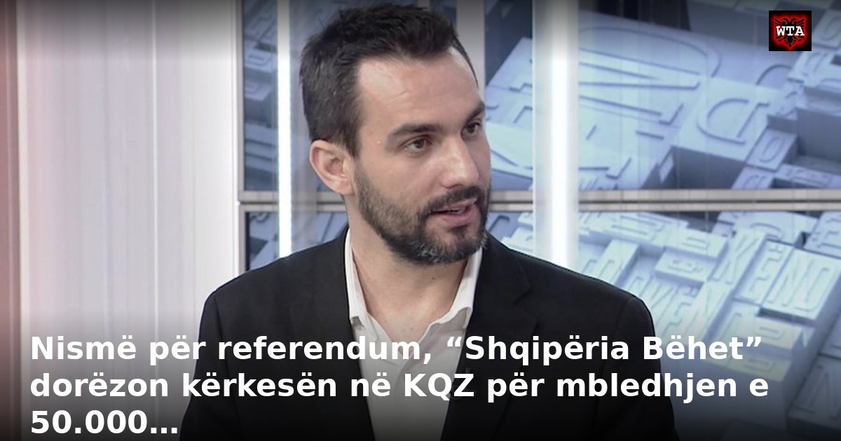 Nismë për referendum, “Shqipëria Bëhet” dorëzon kërkesën në KQZ për mbledhjen e 50.000…
