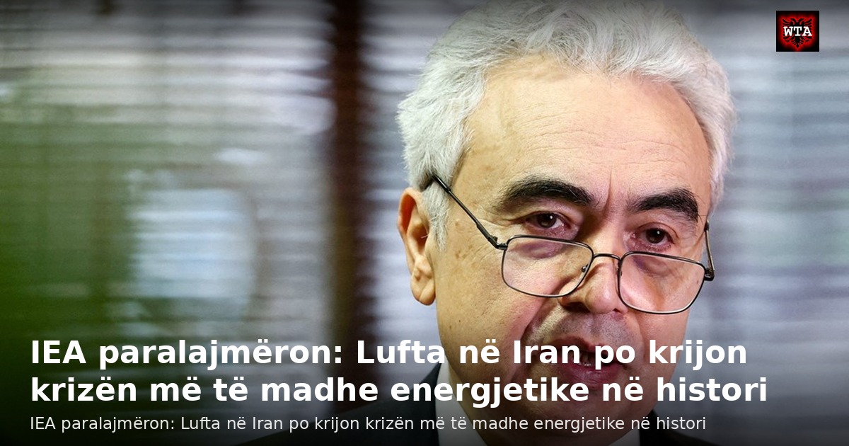 IEA paralajmëron: Lufta në Iran po krijon krizën më të madhe energjetike në histori