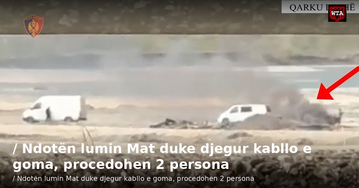 / Ndotën lumin Mat duke djegur kabllo e goma, procedohen 2 persona