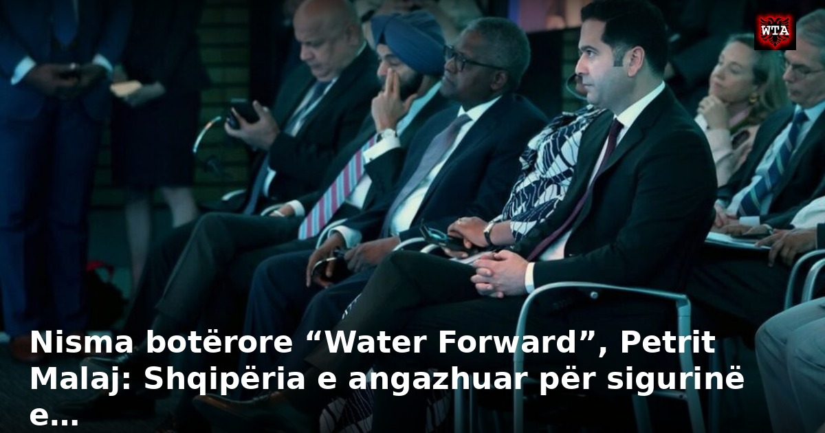 Nisma botërore “Water Forward”, Petrit Malaj: Shqipëria e angazhuar për sigurinë e…