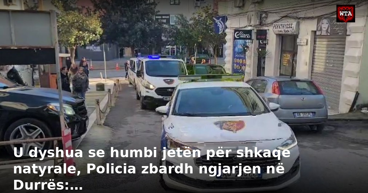 U dyshua se humbi jetën për shkaqe natyrale, Policia zbardh ngjarjen në Durrës:…