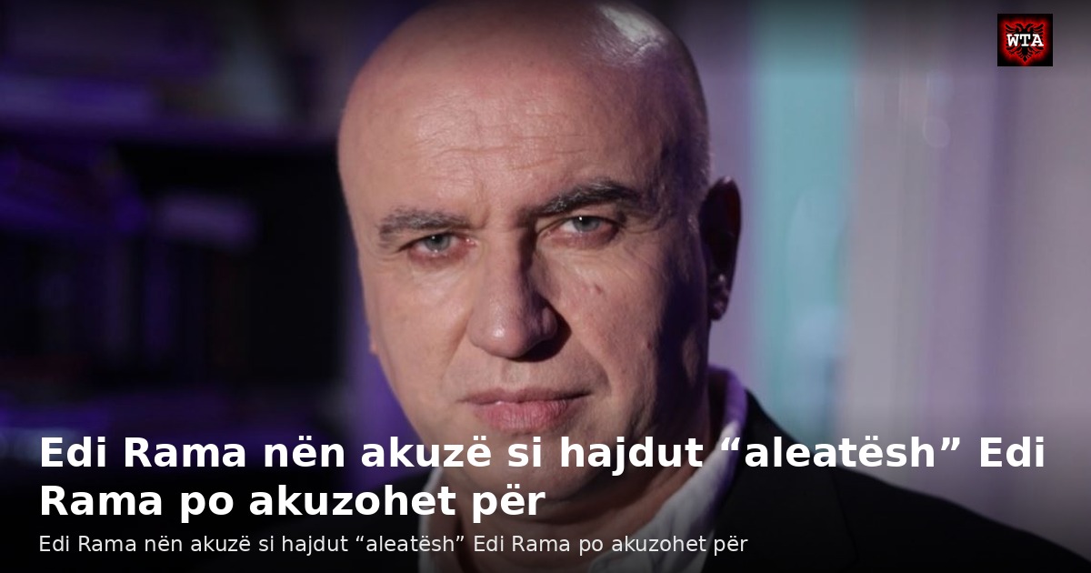 Edi Rama nën akuzë si hajdut “aleatësh” Edi Rama po akuzohet për