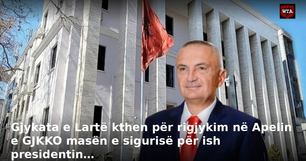 Gjykata e Lartë kthen për rigjykim në Apelin e GJKKO masën e sigurisë për ish presidentin…