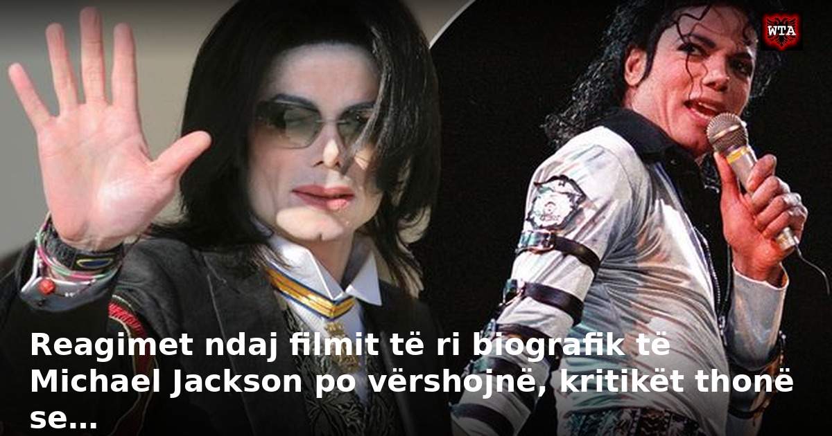 Reagimet ndaj filmit të ri biografik të Michael Jackson po vërshojnë, kritikët thonë se…