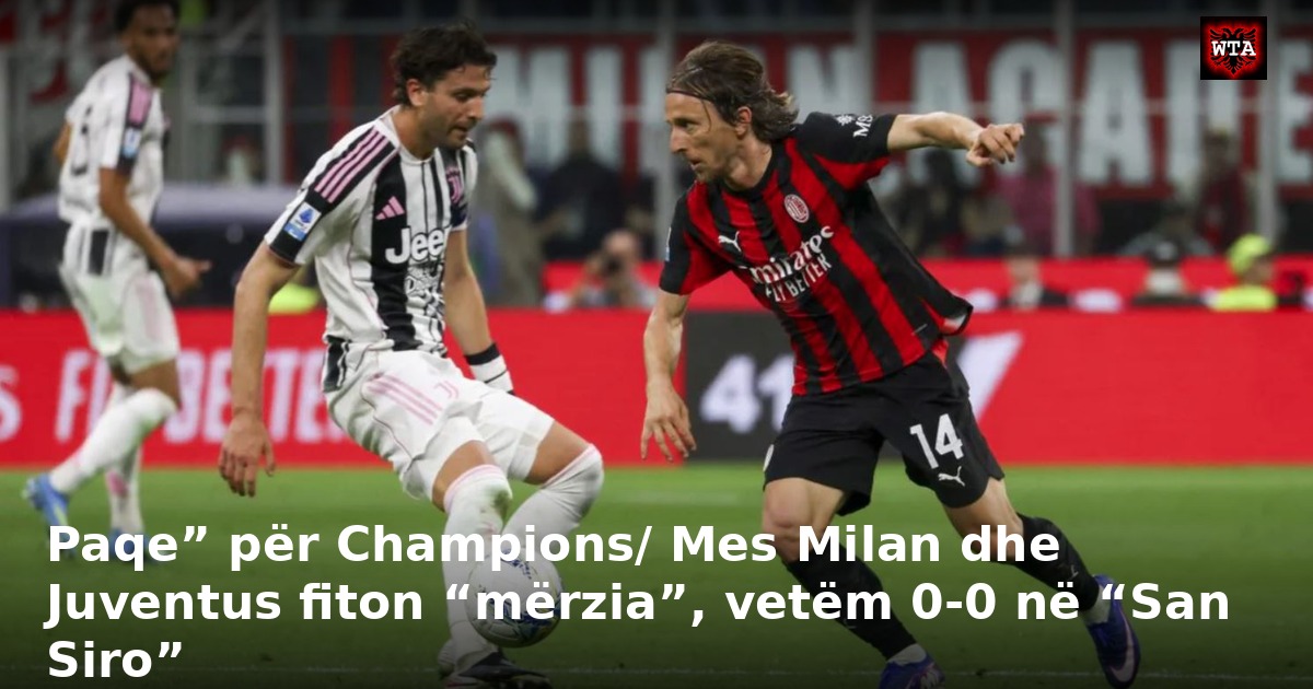 Paqe” për Champions/ Mes Milan dhe Juventus fiton “mërzia”, vetëm 0-0 në “San Siro”