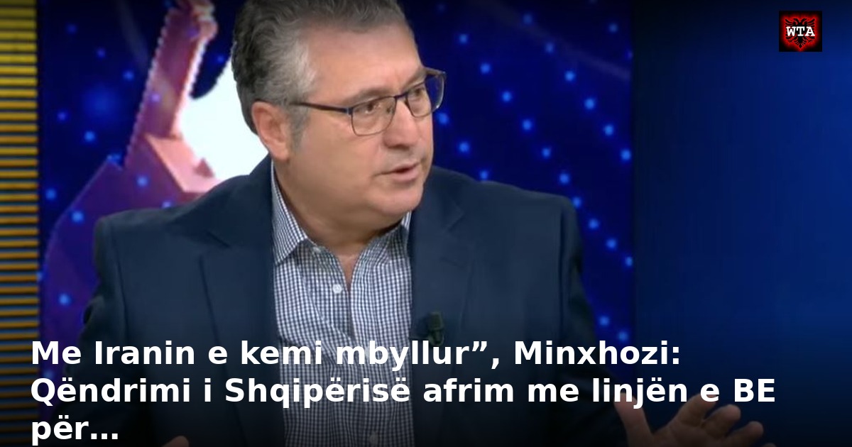Me Iranin e kemi mbyllur”, Minxhozi: Qëndrimi i Shqipërisë afrim me linjën e BE për…