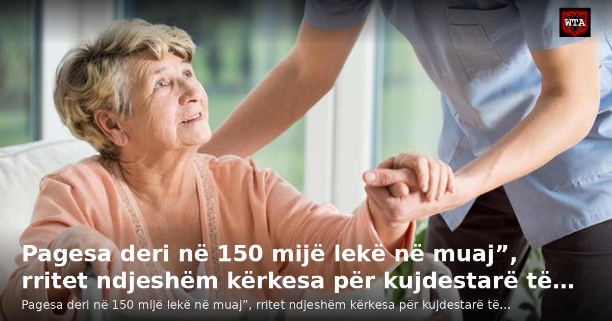 Pagesa deri në 150 mijë lekë në muaj”, rritet ndjeshëm kërkesa për kujdestarë të…