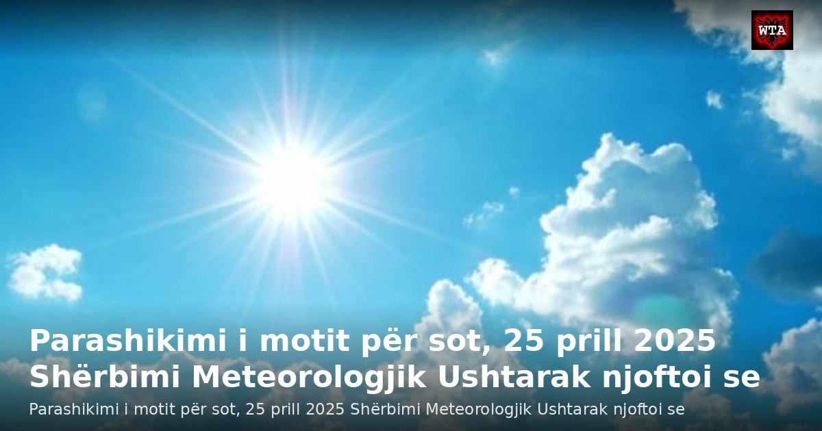 Parashikimi i motit për sot, 25 prill 2025 Shërbimi Meteorologjik Ushtarak njoftoi se