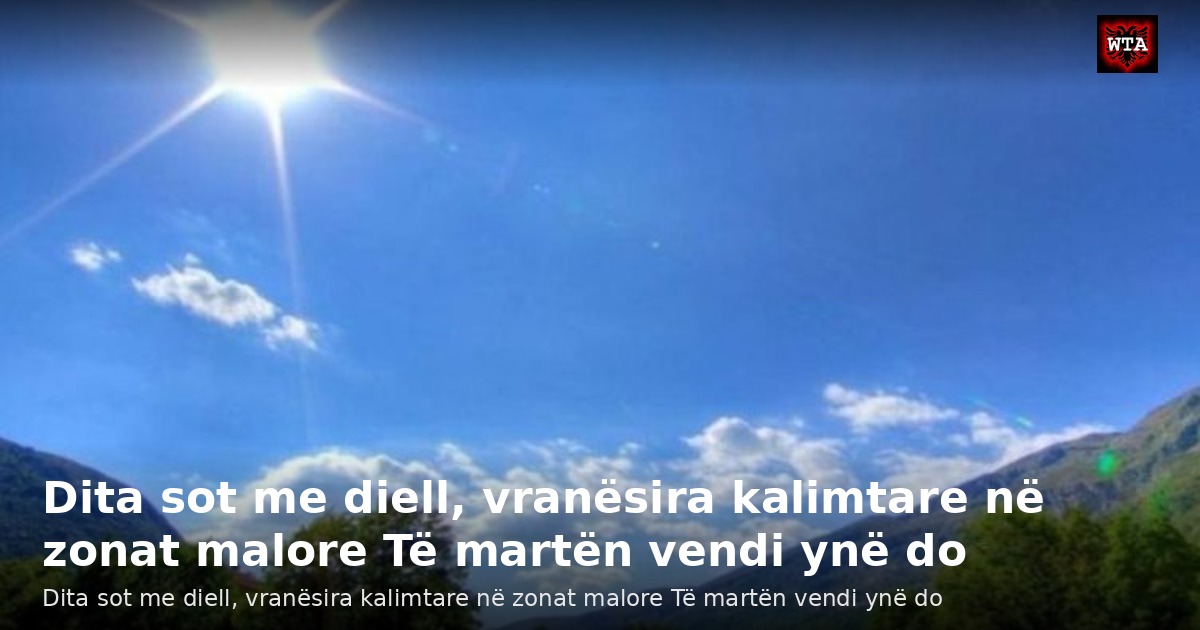 Dita sot me diell, vranësira kalimtare në zonat malore Të martën vendi ynë do
