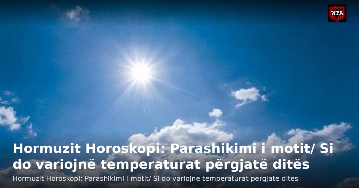 Hormuzit Horoskopi: Parashikimi i motit/ Si do variojnë temperaturat përgjatë ditës