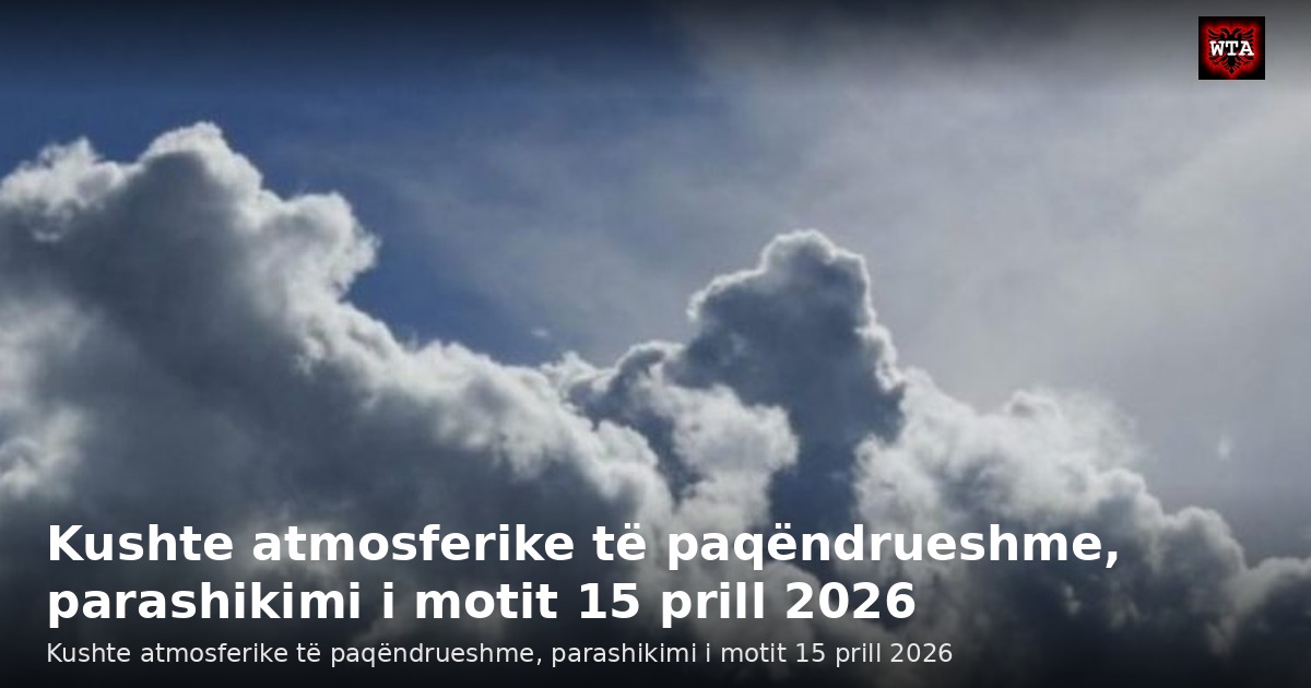 Kushte atmosferike të paqëndrueshme, parashikimi i motit 15 prill 2026