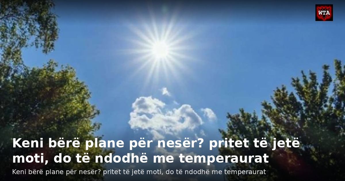 Keni bërë plane për nesër? pritet të jetë moti, do të ndodhë me temperaurat