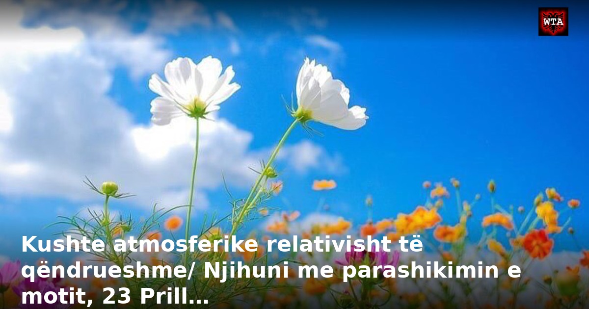Kushte atmosferike relativisht të qëndrueshme/ Njihuni me parashikimin e motit, 23 Prill…