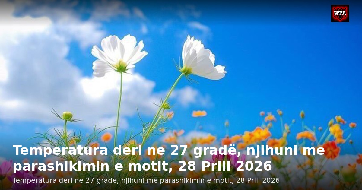 Temperatura deri ne 27 gradë, njihuni me parashikimin e motit, 28 Prill 2026