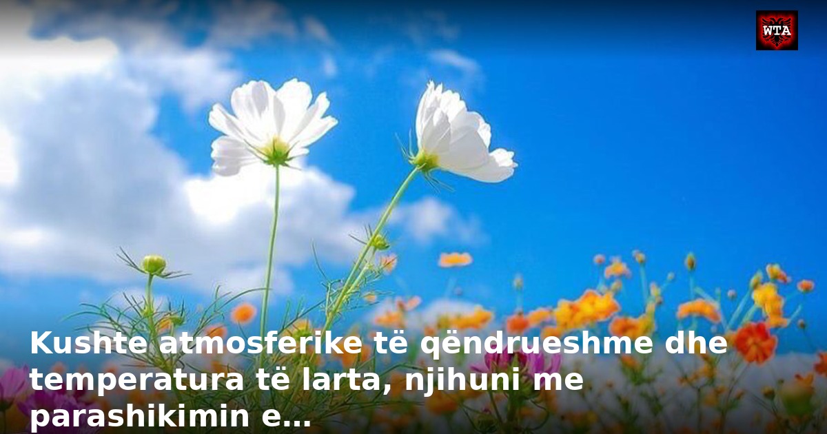 Kushte atmosferike të qëndrueshme dhe temperatura të larta, njihuni me parashikimin e…