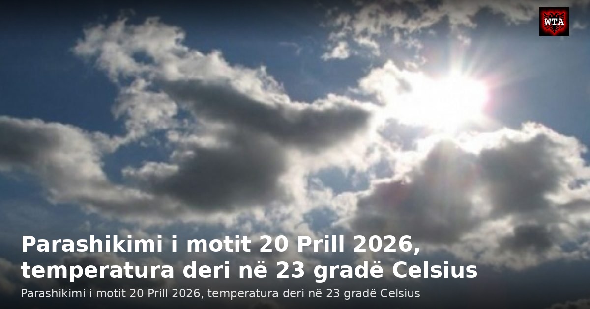 Parashikimi i motit 20 Prill 2026, temperatura deri në 23 gradë Celsius