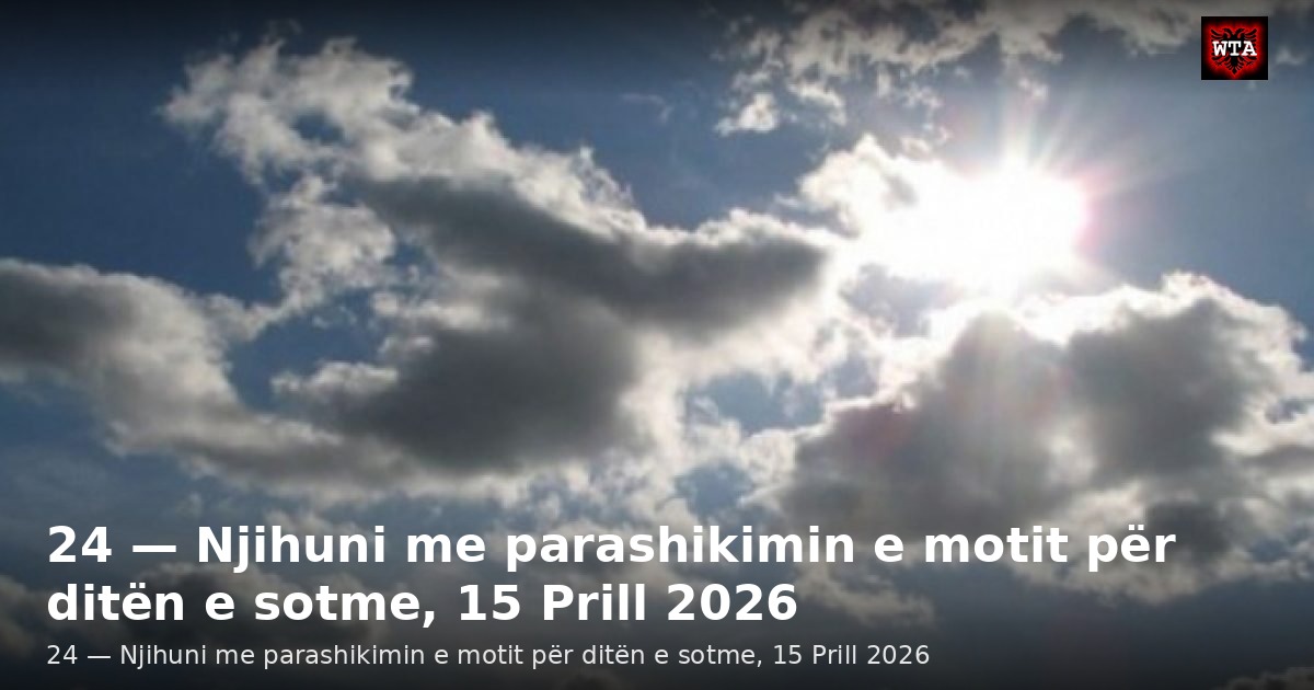 24 — Njihuni me parashikimin e motit për ditën e sotme, 15 Prill 2026