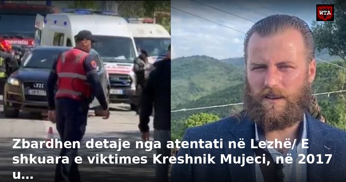 Zbardhen detaje nga atentati në Lezhë/ E shkuara e viktimes Kreshnik Mujeci, në 2017 u…