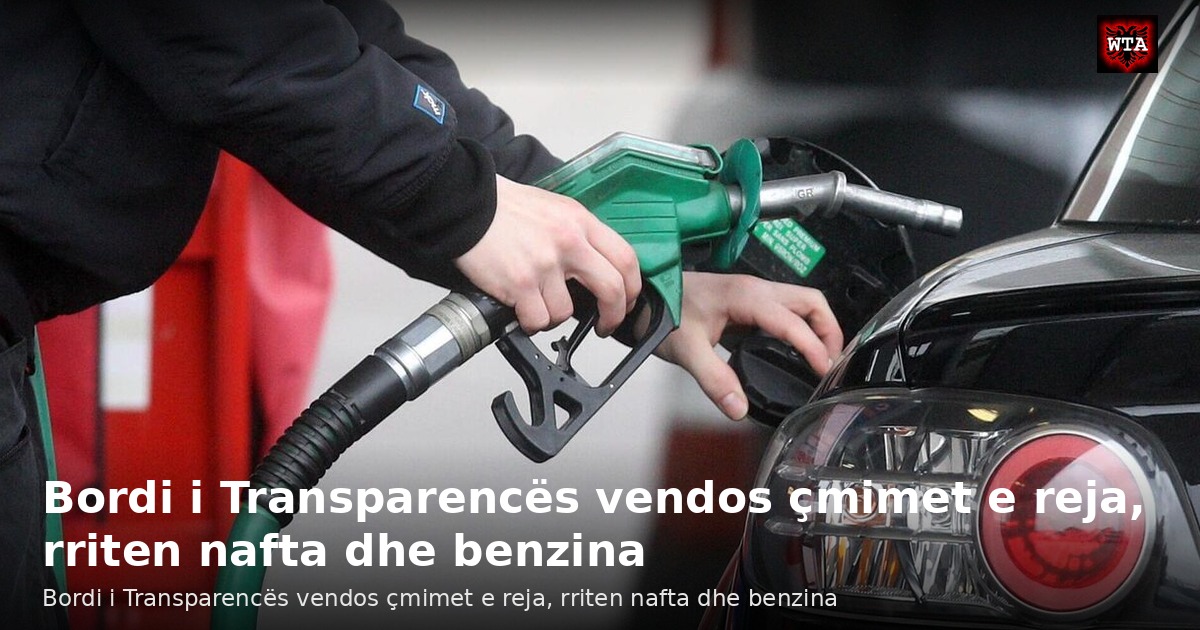 Bordi i Transparencës vendos çmimet e reja, rriten nafta dhe benzina