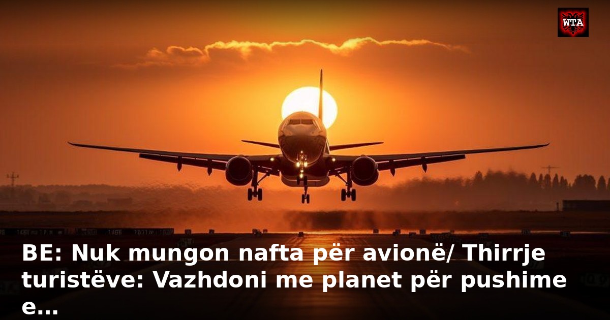 BE: Nuk mungon nafta për avionë/ Thirrje turistëve: Vazhdoni me planet për pushime e…