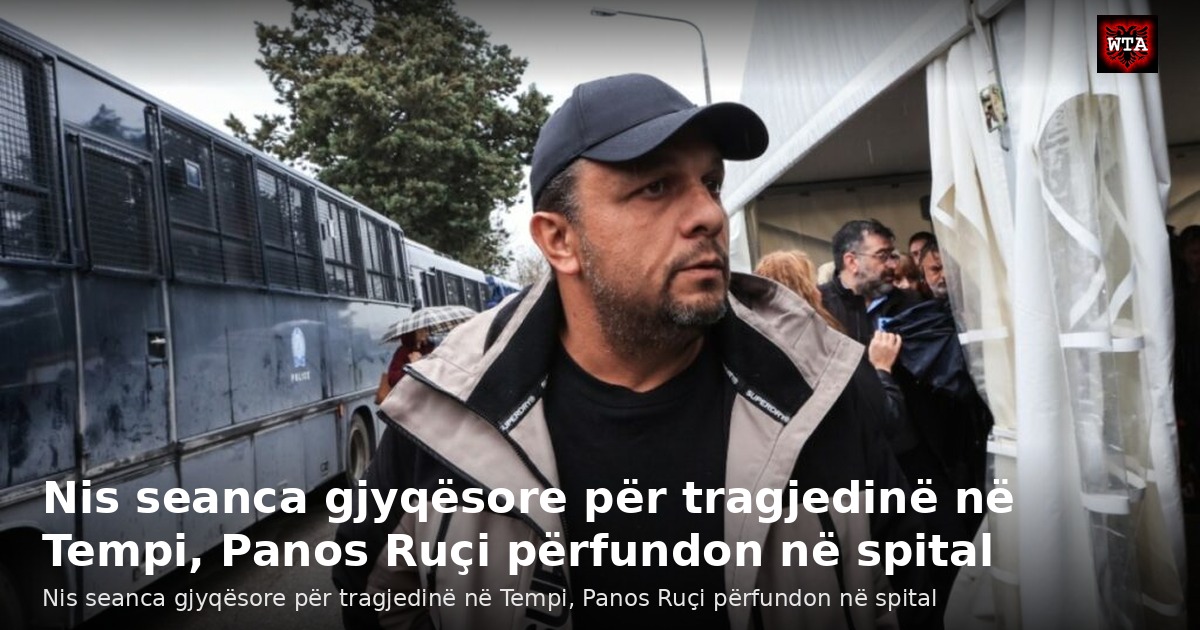 Nis seanca gjyqësore për tragjedinë në Tempi, Panos Ruçi përfundon në spital
