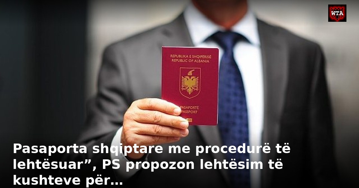 Pasaporta shqiptare me procedurë të lehtësuar”, PS propozon lehtësim të kushteve për…