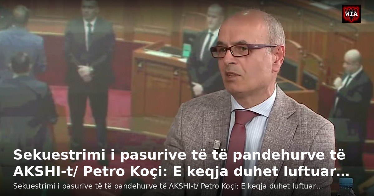Sekuestrimi i pasurive të të pandehurve të AKSHI-t/ Petro Koçi: E keqja duhet luftuar…