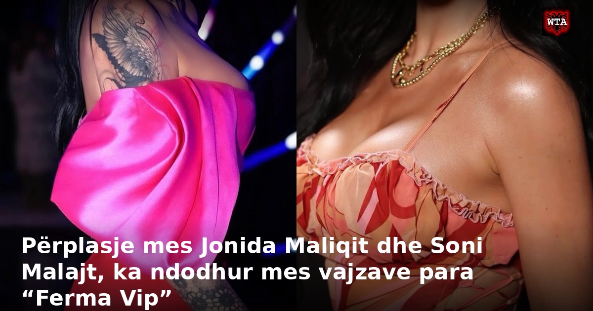 Përplasje mes Jonida Maliqit dhe Soni Malajt, ka ndodhur mes vajzave para “Ferma Vip”