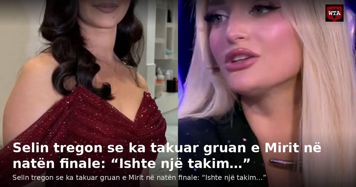 Selin tregon se ka takuar gruan e Mirit në natën finale: “Ishte një takim…”