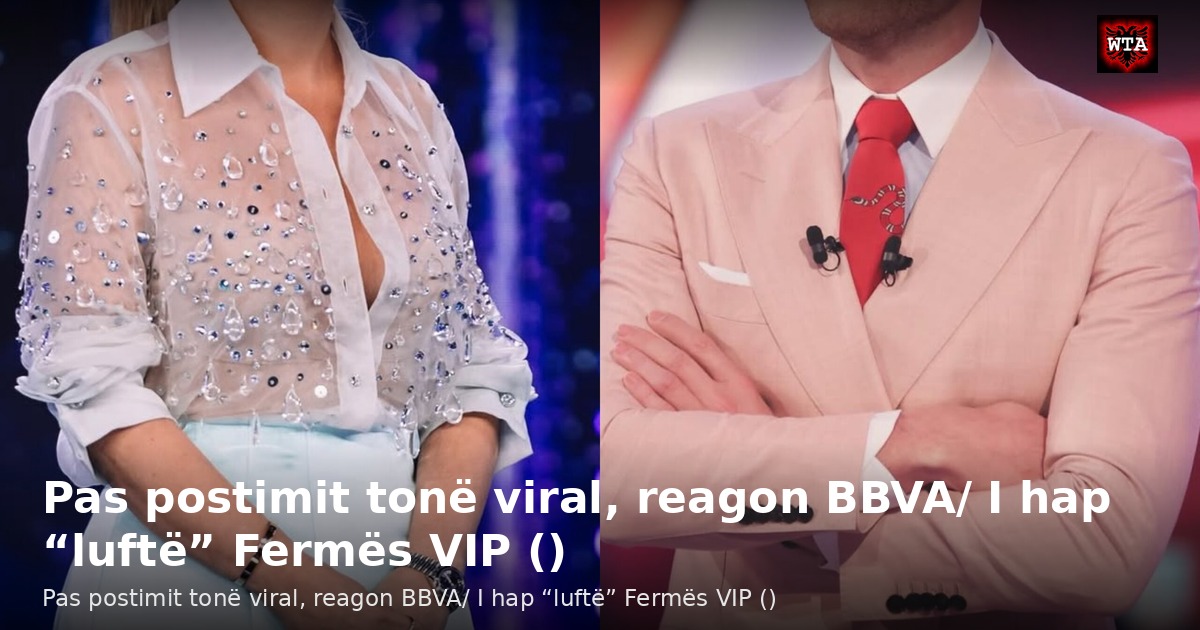 Pas postimit tonë viral, reagon BBVA/ I hap “luftë” Fermës VIP ()
