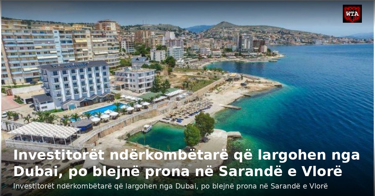 Investitorët ndërkombëtarë që largohen nga Dubai, po blejnë prona në Sarandë e Vlorë