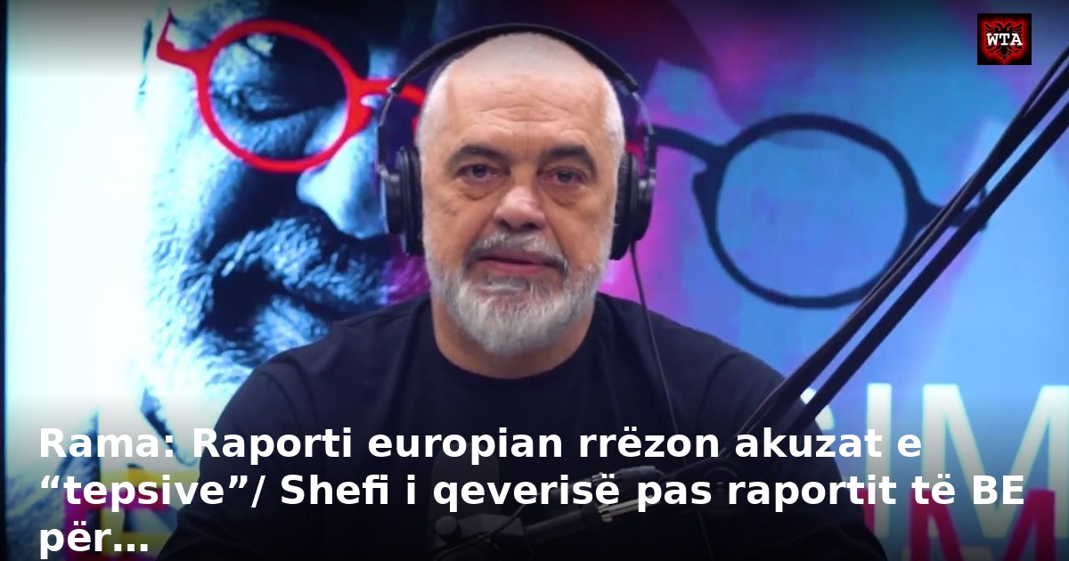 Rama: Raporti europian rrëzon akuzat e “tepsive”/ Shefi i qeverisë pas raportit të BE për…