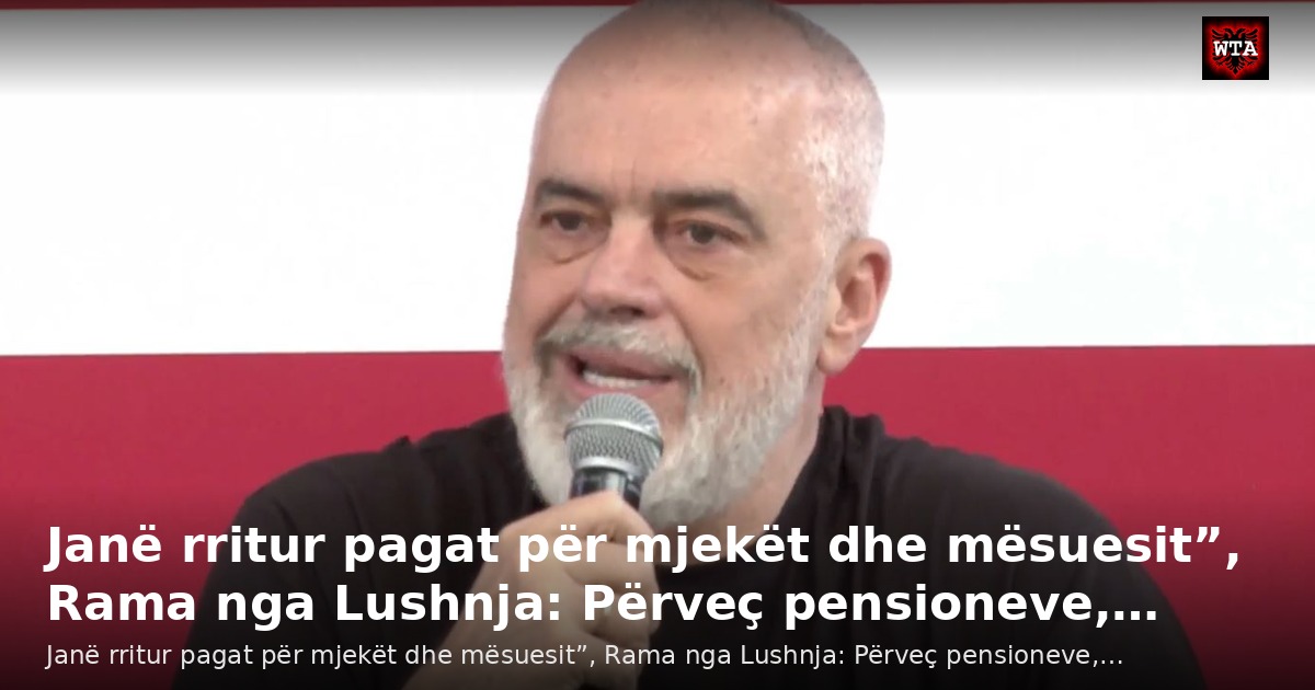 Janë rritur pagat për mjekët dhe mësuesit”, Rama nga Lushnja: Përveç pensioneve,…