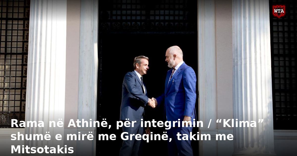 Rama në Athinë, për integrimin / “Klima” shumë e mirë me Greqinë, takim me Mitsotakis