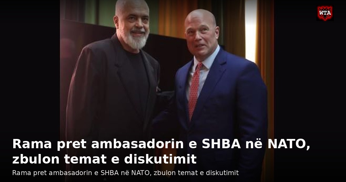 Rama pret ambasadorin e SHBA në NATO, zbulon temat e diskutimit