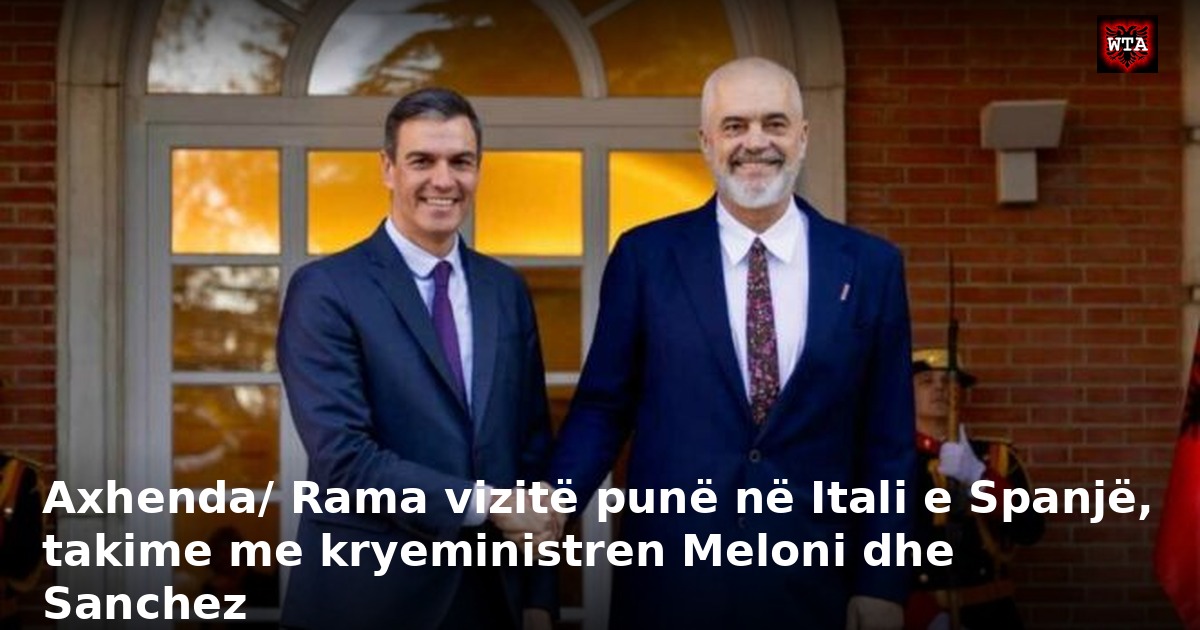 Axhenda/ Rama vizitë punë në Itali e Spanjë, takime me kryeministren Meloni dhe Sanchez