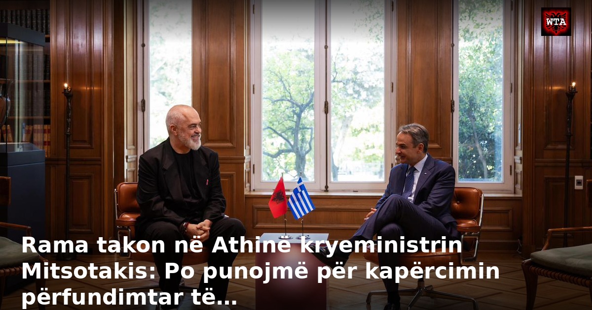 Rama takon në Athinë kryeministrin Mitsotakis: Po punojmë për kapërcimin përfundimtar të…