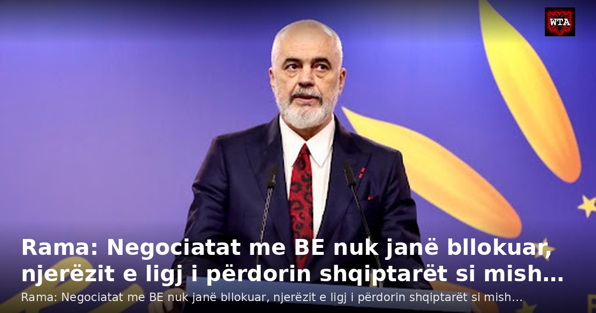 Rama: Negociatat me BE nuk janë bllokuar, njerëzit e ligj i përdorin shqiptarët si mish…