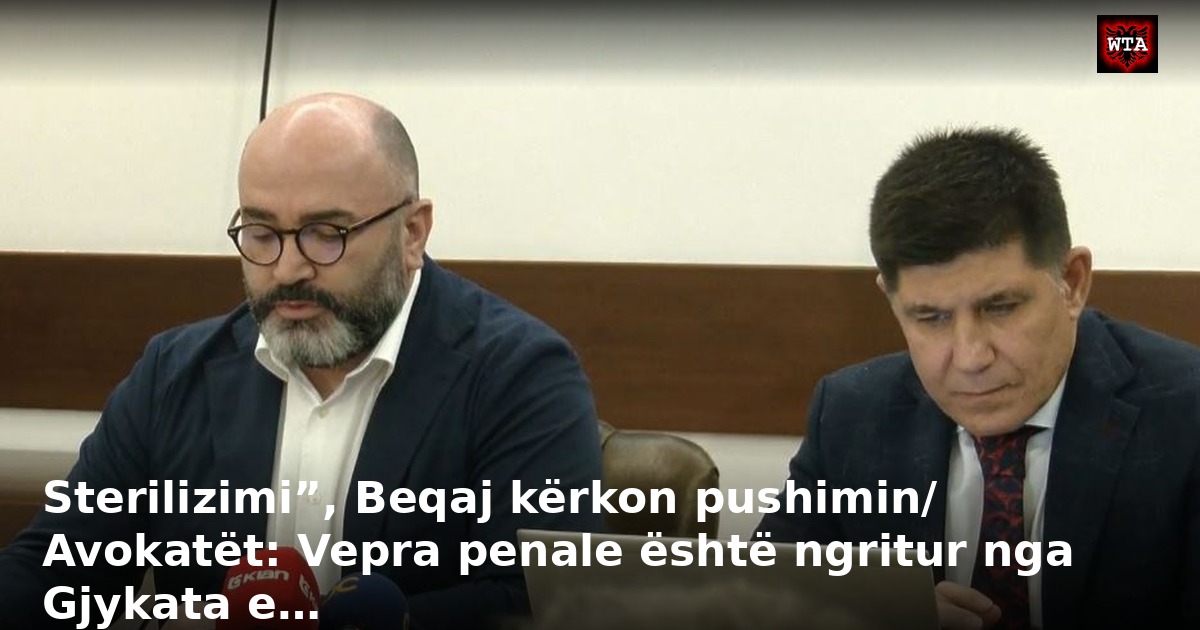Sterilizimi”, Beqaj kërkon pushimin/ Avokatët: Vepra penale është ngritur nga Gjykata e…