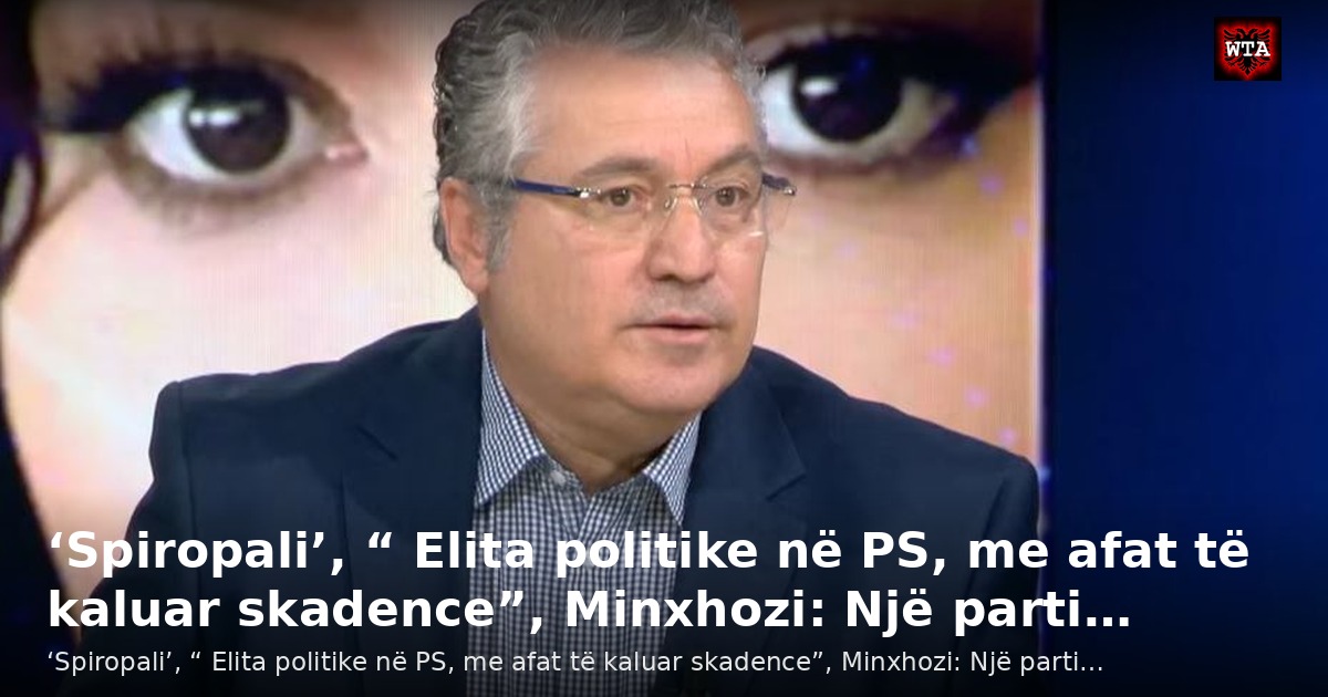 ‘Spiropali’, “ Elita politike në PS, me afat të kaluar skadence”, Minxhozi: Një parti…