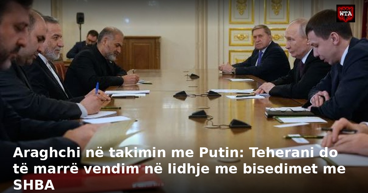 Araghchi në takimin me Putin: Teherani do të marrë vendim në lidhje me bisedimet me SHBA